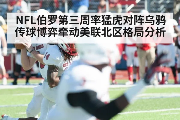 NFL伯罗第三周率猛虎对阵乌鸦 传球博弈牵动美联北区格局分析 - mk