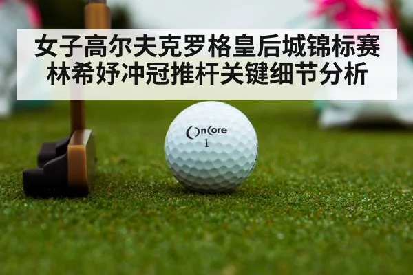 女子高尔夫克罗格皇后城锦标赛林希妤冲冠推杆关键细节分析 - mk