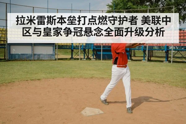 拉米雷斯本垒打点燃守护者 美联中区与皇家争冠悬念全面升级分析 - mk
