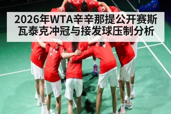 2026年WTA辛辛那提公开赛斯瓦泰克冲冠与接发球压制分析 - mk