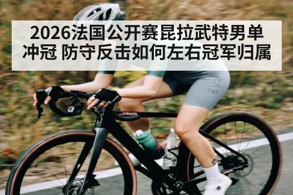 2026法国公开赛昆拉武特男单冲冠 防守反击如何左右冠军归属 - mk